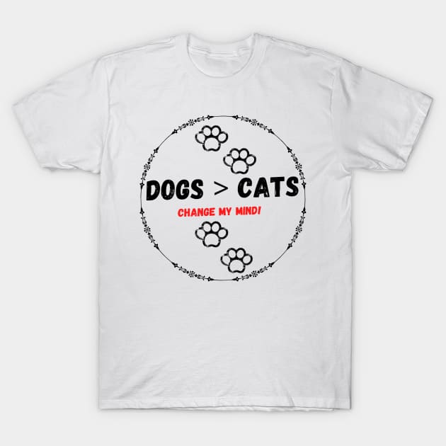 Dogs > cats change my mind! T-Shirt by Life is Raph